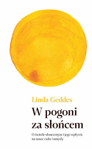 W pogoni za słońcem. O świetle słonecznym i jego wpływie na ciało i umysł by Linda Geddes, Andrzej Wojtasik