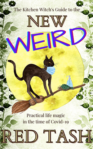 The Kitchen Witch's Guide to the New Weird: Practical Life Magic in the time of Covid-19 by Red Tash