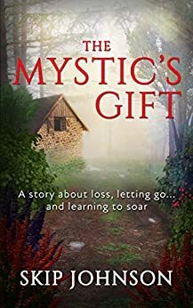 The Mystic's Gift: A story about loss, letting go . . . and learning to soar by Skip Johnson