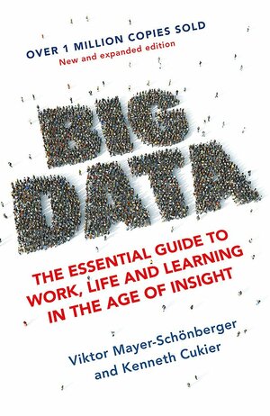 Big Data: The Essential Guide To Work, Life And Learning In The Age Of Insight by Viktor Mayer-Schönberger, Kenneth Cukier