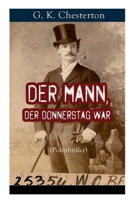 Der Mann, der Donnerstag war (Politthriller): Politischer Abenteuerroman zwischen Wahrheit und Fiktion by G.K. Chesterton