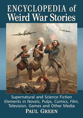 Encyclopedia of Weird War Stories: Supernatural and Science Fiction Elements in Novels, Pulps, Comics, Film, Television, Games and Other Media by Paul Green