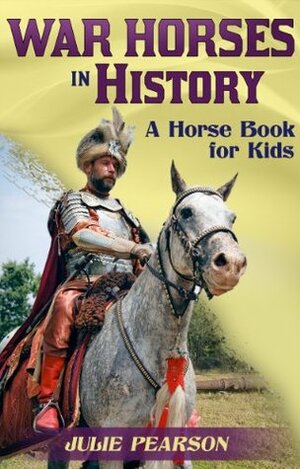 War Horses In History: A Horse Book For Kids About The Faithful Service Of Horses In Wars Throughout The Ages by Julie Pearson