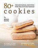 80+ Traditional Recipes for Deliciously Baked Cookies: A Compilation of Cookies from Different Cultures in The World by Brian White