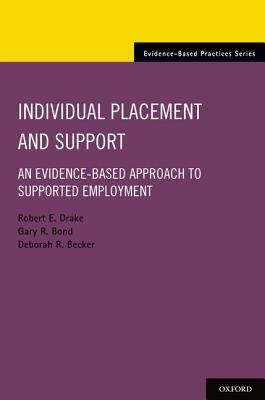 Individual Placement and Support: An Evidence-Based Approach to Supported Employment by Robert E. Drake, Gary R. Bond, Deborah R. Becker