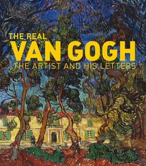 The Real Van Gogh: The Artist and His Letters by Nienke Bakker, Hans Luijten, Leo Jansen