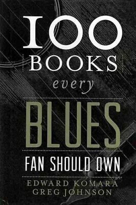 100 Books Every Blues Fan Should Own by Greg Johnson, Edward Komara