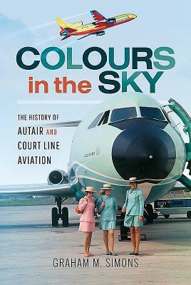 Colours in the Sky: The History of Autair and Court Line Aviation by Graham M. Simons