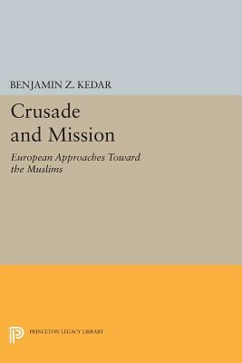 Crusade and Mission: European Approaches Toward the Muslims by Benjamin Z. Kedar