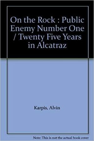 On the Rock : Public Enemy Number One / Twenty Five Years in Alcatraz by Alvin Karpis