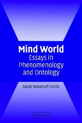 Mind World: Essays in Phenomenology and Ontology by David Woodruff Smith