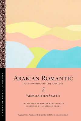 Arabian Romantic: Poems on Bedouin Life and Love by &#703;abdallah Ibn Sbayyil