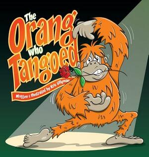 The Orang Who Tangoed (Hard Cover): The Toe-Tapping Tale of a Tango-Tastic Ape! by Kris Lillyman