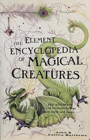 Element Encyclopedia of Magical Creatures: The Ultimate A-Z of Fantastic Beings from Myth and Magic by Caitlín Matthews, John Matthews