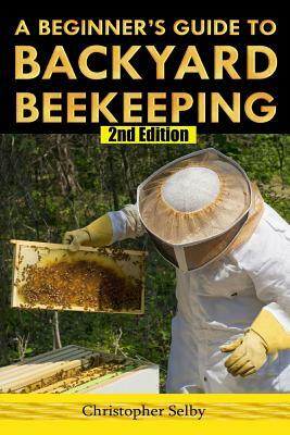 A Beginner's Guide To Backyard Beekeeping by Christopher Selby
