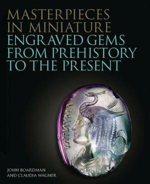 Masterpieces in Miniature: Engraved Gems from Prehistory to the Present by Claudia Wagner, John Boardman