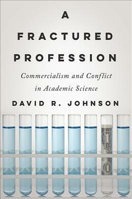 A Fractured Profession: Commercialism and Conflict in Academic Science by David R. Johnson