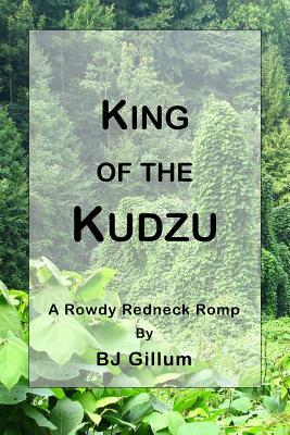 King of the Kudzu: A Rowdy Redneck Romp by B. J. Gillum