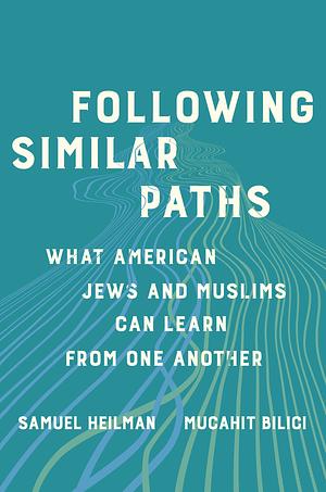 Following Similar Paths: What American Jews and Muslims Can Learn from One Another by Samuel C. Heilman, Mucahit Bilici