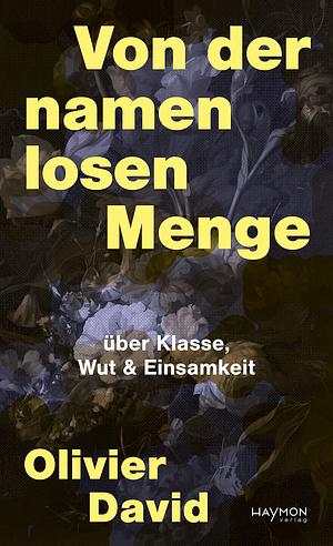 Von der namenlosen Menge: über Klasse, Wut & Einsamkeit by Olivier David