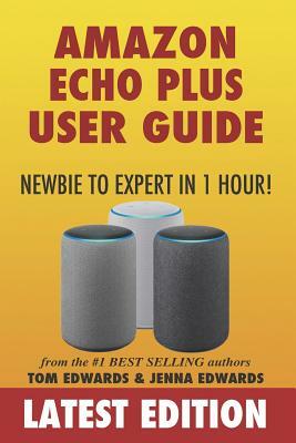 Amazon Echo Plus User Guide Newbie to Expert in 1 Hour! by Jenna Edwards, Tom Edwards, Echo Plus