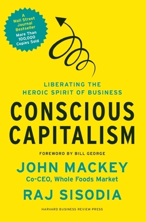 Conscious Capitalism: Liberating the Heroic Spirit of Business by John E. Mackey, Rajendra S. Sisodia, Bill George