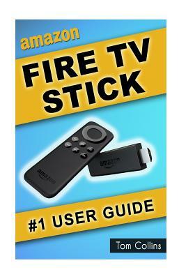 Amazon Fire TV Stick #1 User Guide: The Ultimate Amazon Fire TV Stick User Manual, Tips & Tricks, How to get started, Best Apps, Streaming by Tom Collins