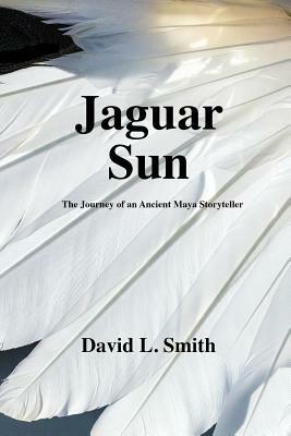Jaguar Sun: The Journey of an Ancient Maya Storyteller by David L. Smith