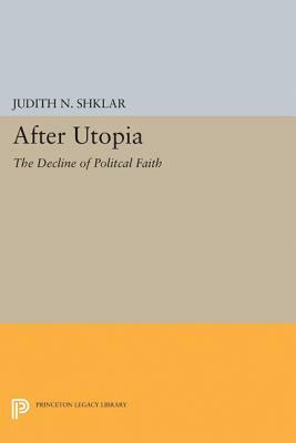 After Utopia: The Decline of Political Faith by Judith N. Shklar