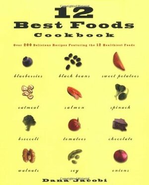 12 Best Foods Cookbook: Over 200 Delicious Recipes Featuring the 12 Healthiest Foods by Dana Jacobi