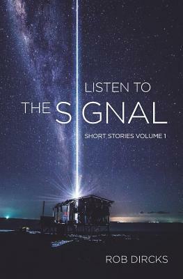 Listen to the Signal: Short Stories Volume 1 by Rob Dircks