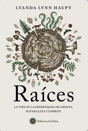 Raíces : la vida en la encrucijada de la ciencia, la naturaleza y el espíritu by Lyanda Lynn Haupt