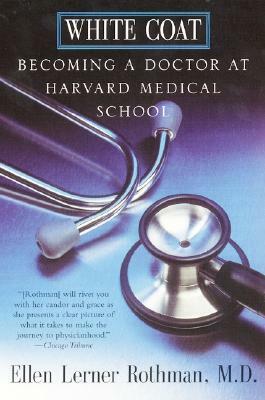White Coat: Becoming a Doctor at Harvard Medical School by Ellen L. Rothman, Ellen Rothman