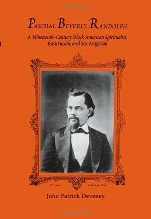 Paschal Beverly Randolph: A Nineteenth-Century Black American Spiritualist, Rosicrucian and Sex Magician (Series in Western Esoteric Traditions) by John Patrick Deveney, Franklin Rosemont, Paschal Beverly Randolph