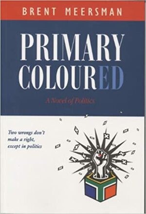 Primary Coloured: A Novel of Politics by Brent Meersman