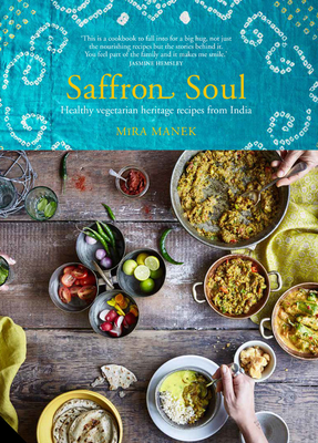 Saffron Soul: Healthy, Vegetarian Heritage Recipes from India by Mira Manek