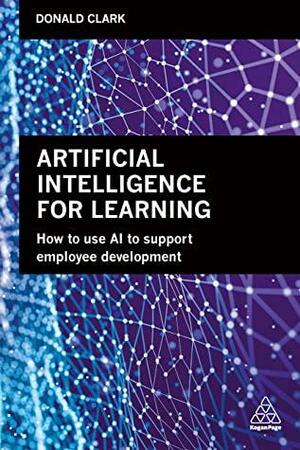 Artificial Intelligence for Learning: How to use AI to Support Employee Development by Donald Clark