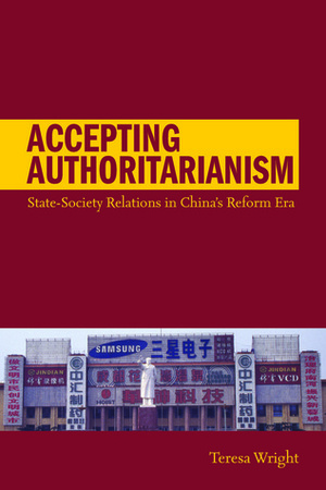Accepting Authoritarianism: State-Society Relations in China's Reform Era by Teresa Wright
