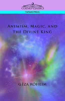 Animism, Magic and the Divine King by Géza Róheim