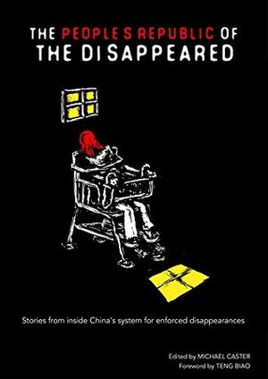 The People's Republic of the Disappeared: Stories from inside China's system for enforced disappearances by Michael Caster, Teng Biao