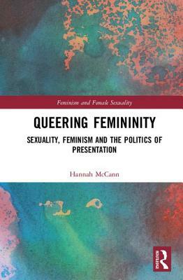 Queering Femininity: Sexuality, Feminism and the Politics of Presentation by Hannah McCann