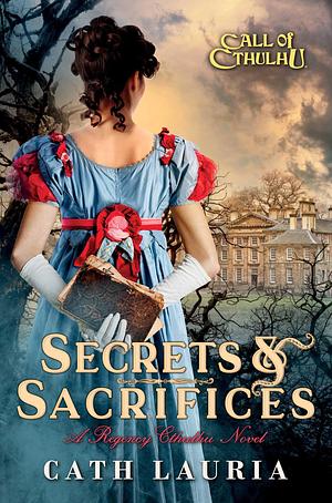 Secrets & Sacrifices: A Regency Cthulhu Novel by Cath Lauria, Cath Lauria