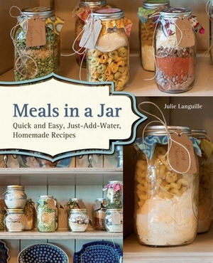 Meals in a Jar: Quick and Easy, Just-Add-Water, Homemade Recipes by Julie Languille