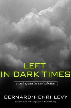 Left in Dark Times: A Stand Against the New Barbarism by Benjamin Moser, Bernard-Henri Lévy