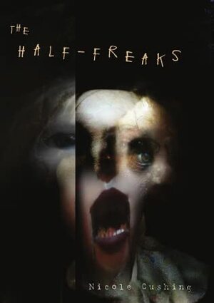 The Half-Freaks by Nicole Cushing, Jon Padgett, Harry O. Morris