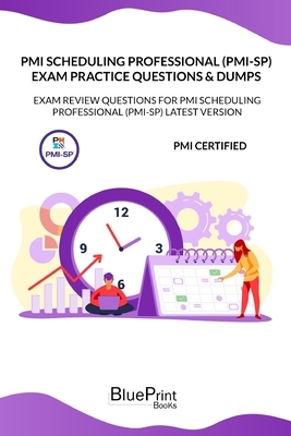 PMI Scheduling Professional (PMI-SP) Exam Practice Questions & Dumps: Exam Review Question for PMI Scheduling Professional (PMI-SP) LATEST VERSION by Blueprint Books