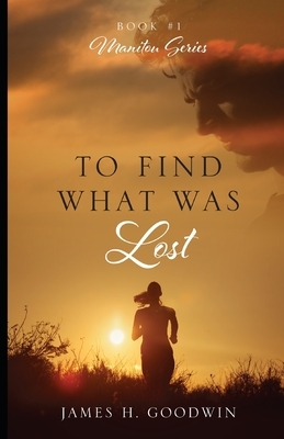 To Find What Was Lost by James H. Goodwin