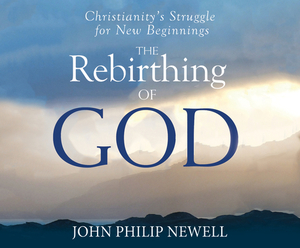 The Rebirthing of God: Christianity's Struggle for New Beginnings by John Philip Newell