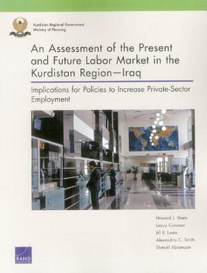 An Assessment of the Present and Future Labor Market in the Kurdistan Region--Iraq: Implications for Policies to Increase Private-Sector Employment by Howard J. Shatz, Jill E. Luoto, Louay Constant