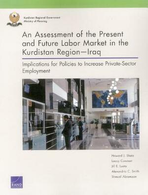 An Assessment of the Present and Future Labor Market in the Kurdistan Region--Iraq: Implications for Policies to Increase Private-Sector Employment by Louay Constant, Howard J. Shatz, Jill E. Luoto